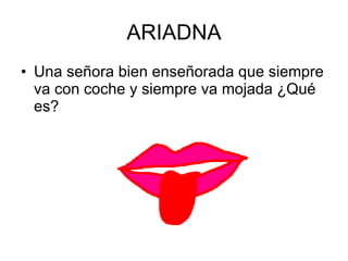 ARIADNA Una señora bien enseñorada que siempre va con coche y siempre va mojada ¿Qué es? 