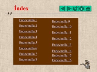 Índex
 Endevinalla 1   Endevinalla 9
 Endevinalla 2   Endevinalla 10
 Endevinalla 3   Endevinalla 11
 Endevinalla 4
      ...