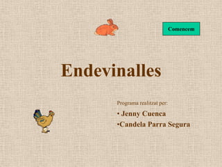 Comencem




Endevinalles
      Programa realitzat per:

      • Jenny Cuenca
      •Candela Parra Segura
 