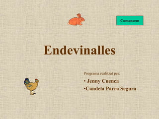 Programa realitzat per:
• Jenny Cuenca
•Candela Parra Segura
Comencem
Endevinalles
 