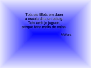 Tots els fillets em duen a escola dins un estoig. Tots amb jo juguen, perquè tenc molts de colos. Melissa 