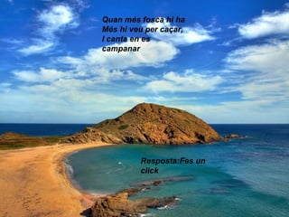 Quan més fosca hi ha
Més hi veu per caçar,
I canta en es
campanar
Resposta:Fes un
click
 