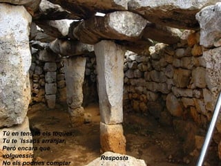 Tú en tens,tu els toques,
Tu te ´lssaps arranjar,
Peró encara que
volguessis
No els podries comptar
Resposta
 