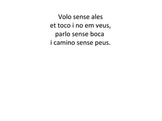 Volo sense ales 
et toco i no em veus, 
parlo sense boca 
i camino sense peus. 
 