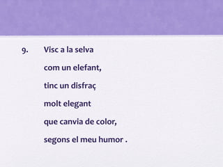 9. Visc a la selva
com un elefant,
tinc un disfraç
molt elegant
que canvia de color,
segons el meu humor .
 