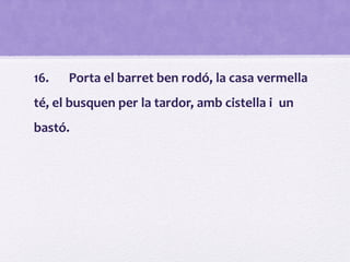 16. Porta el barret ben rodó, la casa vermella
té, el busquen per la tardor, amb cistella i un
bastó.
 