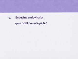 19. Endevina endevinalla,
quin ocell pon a la palla?
 
