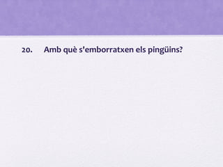 20. Amb què s'emborratxen els pingüins?
 