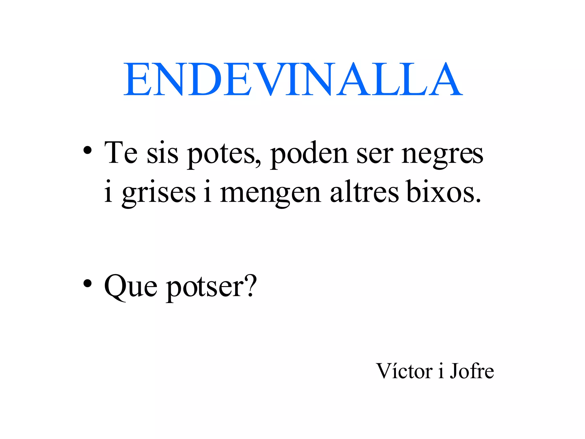 ENDEVINALLA Te sis potes, poden ser negres i grises i mengen altres bixos. Que potser? Víctor i Jofre 