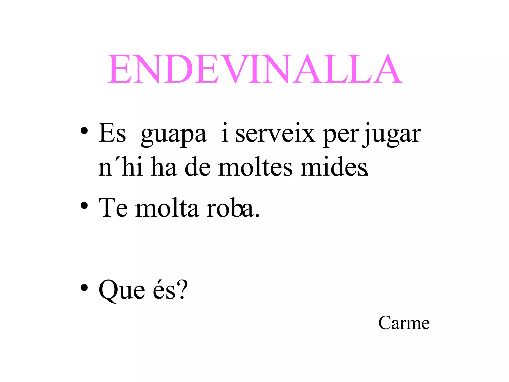 ENDEVINALLA Es  guapa  i serveix per jugar n´hi ha de moltes mides.  Te molta roba. Que és? Carme 