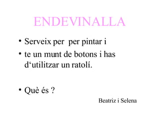 ENDEVINALLA Serveix per  per pintar i te un munt de botons i has d‘utilitzar un ratolí. Què és ? Beatriz i Selena 