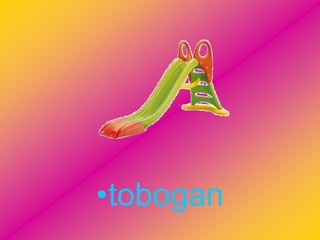 •tobogan
 