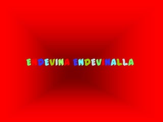 ENDEVINA ENDEVINALLA
 