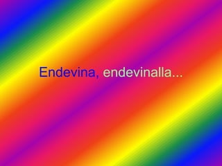 Endevina, endevinalla...
 