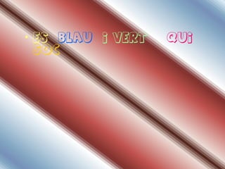 • Es blau i vert   qui
  soc
 