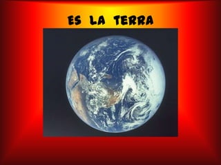 Es la terra
• soc la terra
 