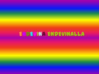 ENDEVINA ENDEVINALLA
 