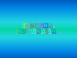 endevina,
endevinalla...
 