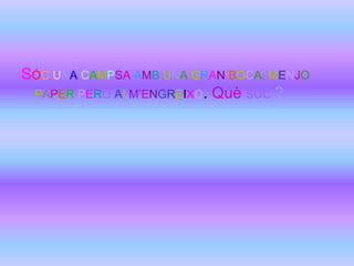 SÓC UNA CAMPSA AMB UNA GRAN BOCA, MENJO
 PAPER PERÒ AI M’ENGREIxo. Què sóc ?
 