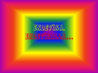 ENDEVINA,
ENDEVINALLA...
 