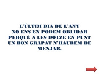 L’ÚLTIM DIA DE L’ANY
 NO ENS EN PODEM OBLIDAR
PERQUÈ A LES DOTZE EN PUNT
UN BON GRAPAT N’HAUREM DE
          MENJAR.
 
