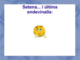 Setena... i última
  endevinalla:
 