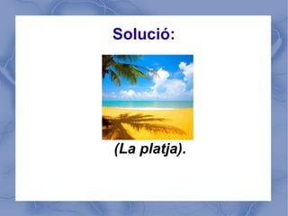 Solució:




(La platja).
 
