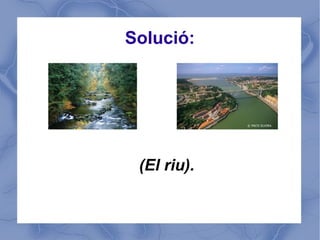 Solució:




 (El riu).
 