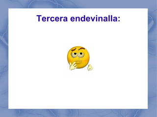 Tercera endevinalla:
 
