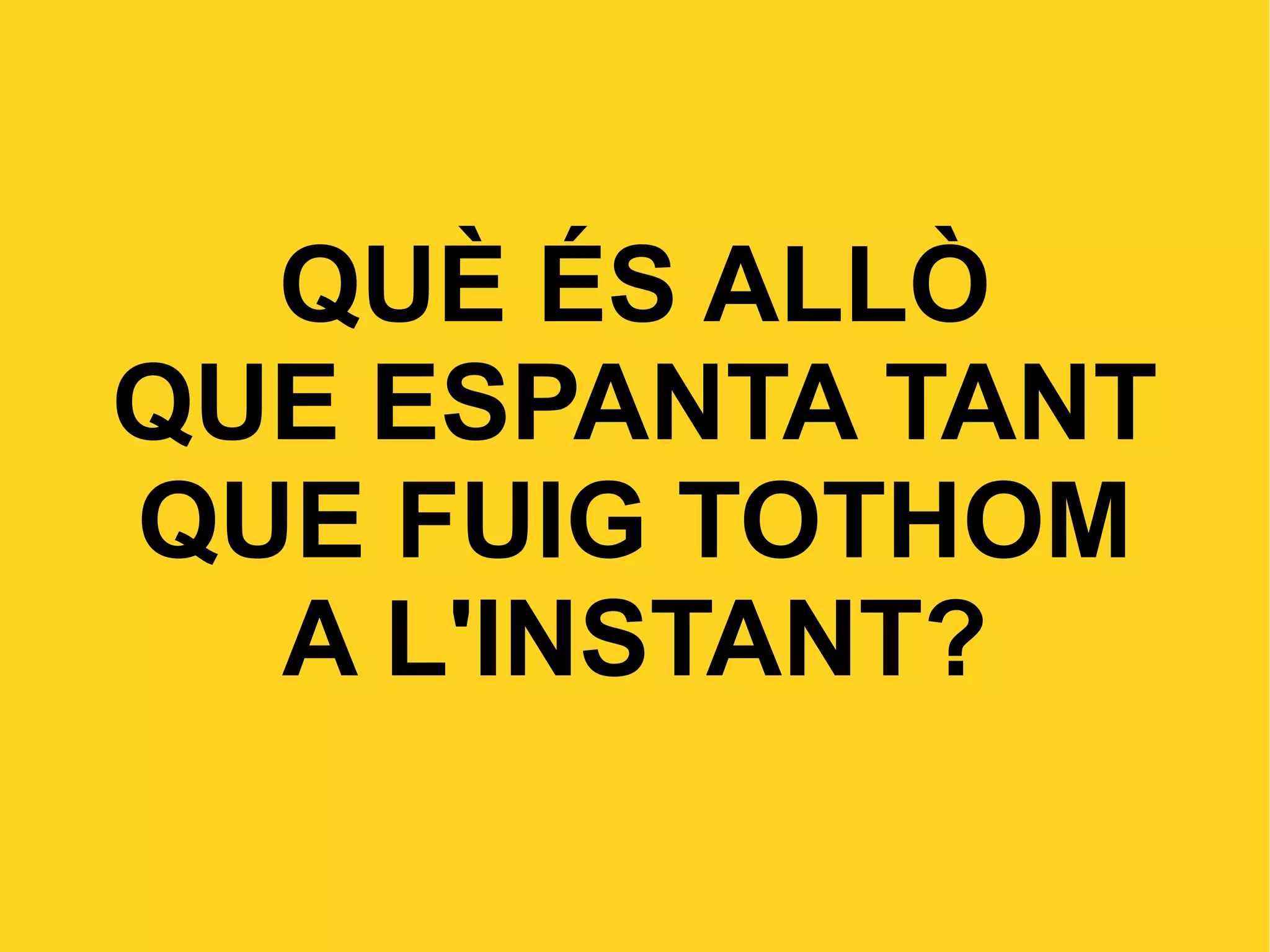 QUÈ ÉS ALLÒ QUE ESPANTA TANT QUE FUIG TOTHOM A L'INSTANT?
