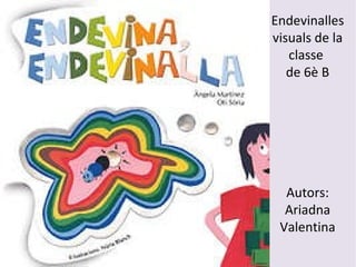 Fet per: Ariadna & Valentina Endevinalles visuals de la classe  de 6è B Autors: Ariadna Valentina 