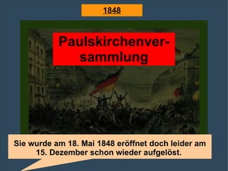 Paulskirchenver- sammlung Sie wurde am 18. Mai 1848 eröffnet doch leider am 15. Dezember schon wieder aufgelöst.  