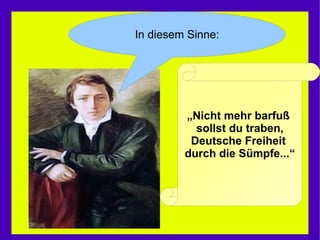 „ Nicht mehr barfuß  sollst du traben, Deutsche Freiheit  durch die Sümpfe...“ In diesem Sinne: 