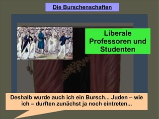 Liberale Professoren und Studenten Deshalb wurde auch ich ein Bursch... Juden – wie ich – durften zunächst ja noch eintreten... 