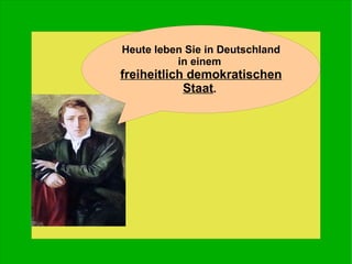 Heute leben Sie in Deutschland in einem  freiheitlich demokratischen Staat .  