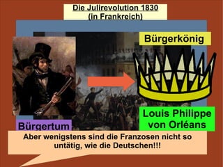 Bürgertum Bürgerkönig  Louis Philippe von Orléans Aber wenigstens sind die Franzosen nicht so untätig, wie die Deutschen!!! 