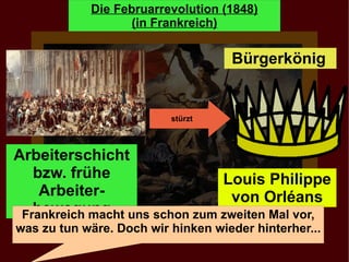 Arbeiterschicht bzw. frühe Arbeiter-bewegung Bürgerkönig  Louis Philippe von Orléans Frankreich macht uns schon zum zweiten Mal vor, was zu tun wäre. Doch wir hinken wieder hinterher... stürzt   
