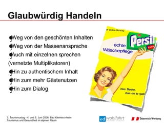 Glaubwürdig Handeln Weg von den geschönten Inhalten Weg von der Massenansprache Auch mit einzelnen sprechen  (vernetzte Multiplikatoren) Hin zu authentischem Inhalt Hin zum mehr Gästenutzen Hin zum Dialog 