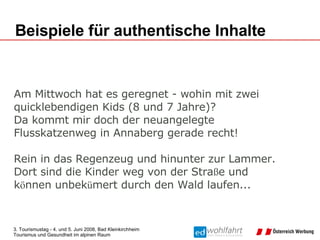 Am Mittwoch hat es geregnet - wohin   mit zwei  quicklebendigen Kids (8 und 7 Jahre)? Da kommt mir doch der neuangelegte  Flusskatzenweg in Annaberg gerade recht!  Rein in das Regenzeug und hinunter zur Lammer.  Dort sind die Kinder weg von der Stra ß e und  k ö n nen unbek ü mert durch den Wald laufen... Beispiele für authentische Inhalte 