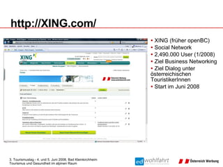 http://XING.com/ XING (früher openBC) Social Network 2,490.000 User (1/2008) Ziel Business Networking Ziel Dialog unter österreichischen TouristikerInnen Start im Juni 2008 