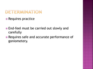  Requires practice
End-feel must be carried out slowly and
carefully
Requires safe and accurate performance of
goniometery.