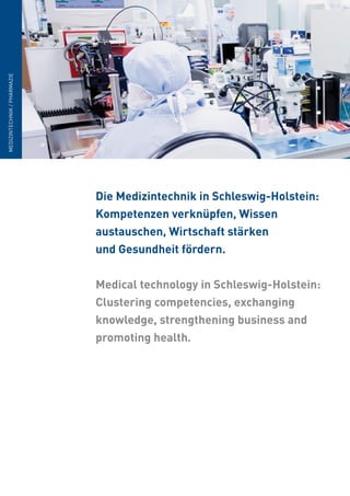 MEDIZINTECHNIK/PHARMAZIE
Die Karte gibt einen Überblick zu geplan-
ten und realisierten Offshore-Windprojek-
ten an der deutschen Nordseeküste.
The map below shows the existing wind
farms and projects planned along the Ger-
man North Sea coast.
Die Medizintechnik in Schleswig-Holstein:
Kompetenzen verknüpfen, Wissen
austauschen, Wirtschaft stärken
und Gesundheit fördern.
Medical technology in Schleswig-Holstein:
Clustering competencies, exchanging
knowledge, strengthening business and
promoting health.
 