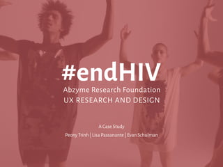 1
PEONY TRINH
#endHIVAbzyme Research Foundation
UX RESEARCH AND DESIGN
A Case Study
Peony Trinh | Lisa Passanante | Evan Schulman
 