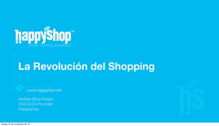La Revolución del Shopping


                Andrés Silva Robert
                CEO & Co-Founder
                Happyshop


martes 27 de noviembre de 12
 