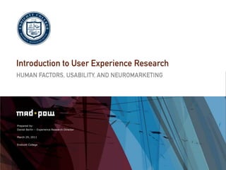 Introduction to User Experience Research Human Factors, Usability, and Neuromarketing Prepared by: Daniel Berlin – Experience Research Director March 29, 2011 Endicott College 