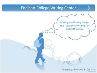 Endicott College Writing Center,[object Object],Making the Writing Center the “Center for Writing” at Endicott College,[object Object],Presented by David R. DiSarro,[object Object]