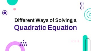 Different Ways of Solving a
Quadratic Equation
 