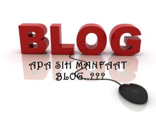 APA SIH MANFAAT BLOG..??? 