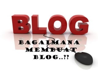 BAGAIMANA MEMBUAT BLOG..?? 