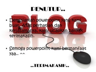PENUTUP.. Demikianlah powerpoint yang kami buat. Atas perhatian dan kerjasamanya, kami ucapkan banyak terimakasih. Semoga powerpoint kami bermanfaat yaa.. ^^ ..TERIMAKASIH.. 